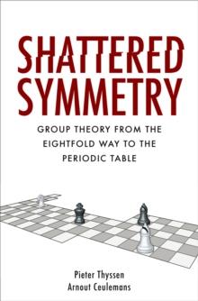 Shattered Symmetry : Group Theory From the Eightfold Way to the Periodic Table