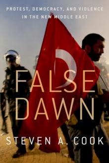 False Dawn : Protest, Democracy, and Violence in the New Middle East