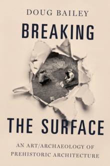 Breaking the Surface : An Art/Archaeology of Prehistoric Architecture