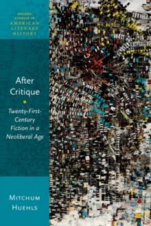 After Critique : Twenty-First-Century Fiction in a Neoliberal Age