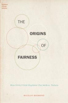 The Origins of Fairness : How Evolution Explains Our Moral Nature