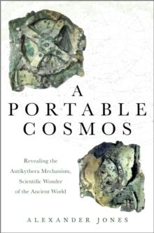 A Portable Cosmos : Revealing the Antikythera Mechanism, Scientific Wonder of the Ancient World