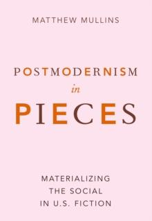 Postmodernism in Pieces : Materializing the Social in U.S. Fiction