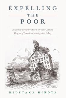 Expelling the Poor : Atlantic Seaboard States and the Nineteenth-Century Origins of American Immigration Policy