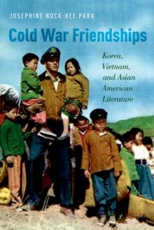 Cold War Friendships : Korea, Vietnam, and Asian American Literature