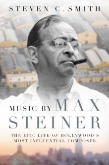 Music by Max Steiner : The Epic Life of Hollywood's Most Influential Composer