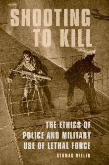 Shooting to Kill : The Ethics of Police and Military Use of Lethal Force