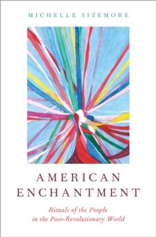 American Enchantment : Rituals of the People in the Post-Revolutionary World