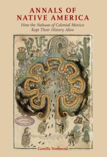 Annals of Native America : How the Nahuas of Colonial Mexico Kept Their History Alive