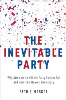 The Inevitable Party : Why Attempts to Kill the Party System Fail and How they Weaken Democracy