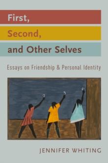 First, Second, and Other Selves : Essays on Friendship and Personal Identity