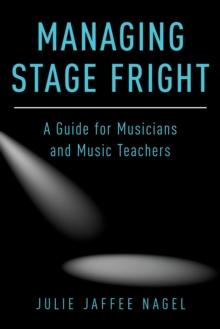 Managing Stage Fright : A Guide for Musicians and Music Teachers