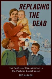 Replacing the Dead : The Politics of Reproduction in the Postwar Soviet Union