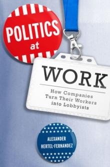 Politics at Work : How Companies Turn Their Workers into Lobbyists