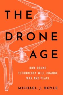 The Drone Age : How Drone Technology Will Change War and Peace