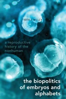 The Biopolitics of Embryos and Alphabets : A Reproductive History of the Nonhuman