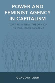 Power and Feminist Agency in Capitalism : Toward a New Theory of the Political Subject