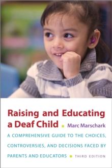 Raising and Educating a Deaf Child : A Comprehensive Guide to the Choices, Controversies, and Decisions Faced by Parents and Educators