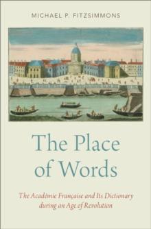 The Place of Words : The Academie Francaise and Its Dictionary during an Age of Revolution