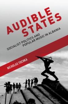 Audible States : Socialist Politics and Popular Music in Albania