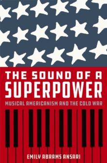 The Sound of a Superpower : Musical Americanism and the Cold War