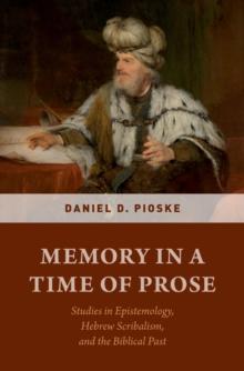 Memory in a Time of Prose : Studies in Epistemology, Hebrew Scribalism, and the Biblical Past