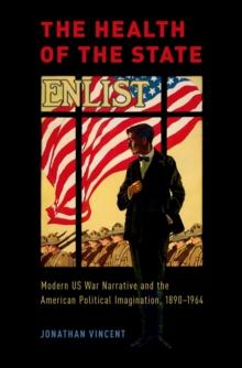 The Health of the State : Modern US War Narrative and the American Political Imagination, 1890-1964