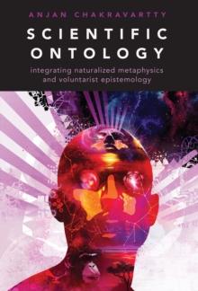 Scientific Ontology : Integrating Naturalized Metaphysics and Voluntarist   Epistemology