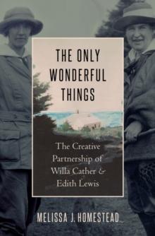 The Only Wonderful Things : The Creative Partnership of Willa Cather & Edith Lewis