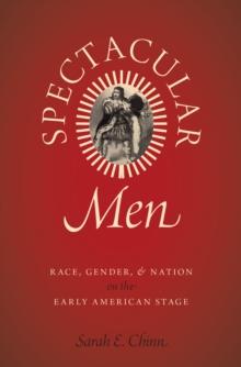 Spectacular Men : Race, Gender, and Nation on the Early American Stage