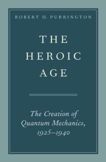 The Heroic Age : The Creation of Quantum Mechanics, 1925-1940