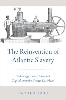 The Reinvention of Atlantic Slavery : Technology, Labor, Race, and Capitalism in the Greater Caribbean