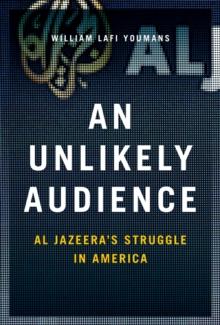 An Unlikely Audience : Al Jazeera's Struggle in America