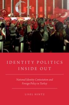 Identity Politics Inside Out : National Identity Contestation and Foreign Policy in Turkey