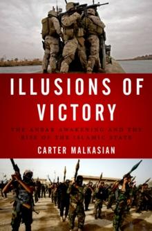 Illusions of Victory : The Anbar Awakening and the Rise of the Islamic State