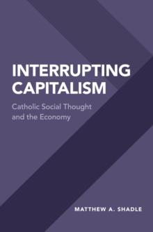 Interrupting Capitalism : Catholic Social Thought and the Economy