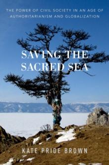 Saving the Sacred Sea : The Power of Civil Society in an Age of Authoritarianism and Globalization