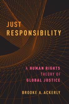 Just Responsibility : A Human Rights Theory of Global Justice