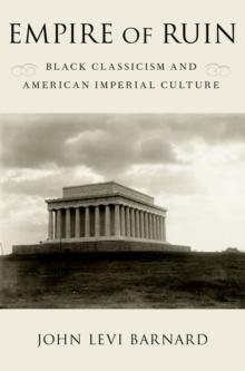 Empire of Ruin : Black Classicism and American Imperial Culture