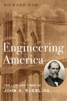 Engineering America : The Life and Times of John A. Roebling