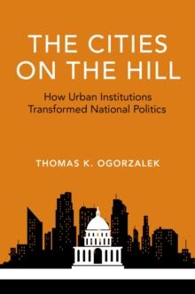 The Cities on the Hill : How Urban Institutions Transformed National Politics