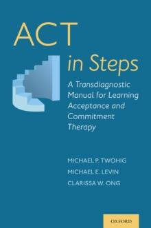 ACT in Steps : A Transdiagnostic Manual for Learning Acceptance and Commitment Therapy