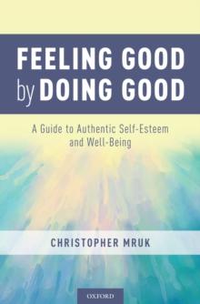 Feeling Good by Doing Good : A Guide to Authentic Self-Esteem and Well-Being