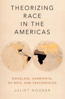 Theorizing Race in the Americas : Douglass, Sarmiento, Du Bois, and Vasconcelos