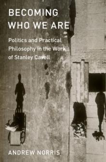 Becoming Who We Are : Politics and Practical Philosophy in the Work of Stanley Cavell