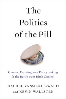 The Politics of the Pill : Gender, Framing, and Policymaking in the Battle over Birth Control