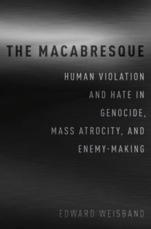 The Macabresque : Human Violation and Hate in Genocide, Mass Atrocity and Enemy-Making