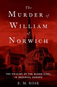 The Murder of William of Norwich : The Origins of the Blood Libel in Medieval Europe