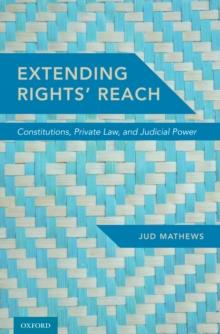 Extending Rights' Reach : Constitutions, Private Law, and Judicial Power