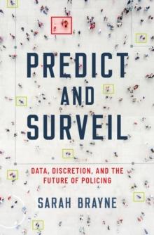 Predict and Surveil : Data, Discretion, and the Future of Policing